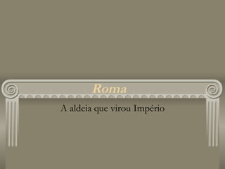Roma A aldeia que virou Império 