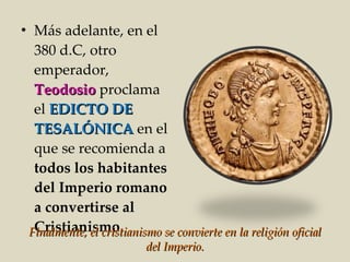 <ul><li>Más adelante, en el 380 d.C, otro emperador,  Teodosio  proclama el  EDICTO DE TESALÓNICA  en el que se recomienda...
