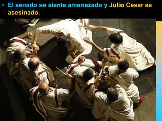 • El senado se siente amenazado y Julio Cesar es
  asesinado.
 