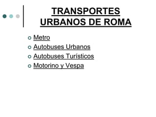 TRANSPORTES
    URBANOS DE ROMA
 Metro
 Autobuses Urbanos

 Autobuses Turísticos

 Motorino y Vespa
 