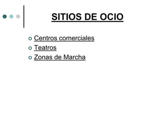 SITIOS DE OCIO

 Centros comerciales
 Teatros

 Zonas de Marcha
 