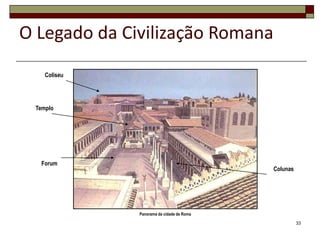 O Legado da Civilização Romana
    Coliseu




 Templo




  Forum
                                           Colunas




              Panorama da cidade de Roma

                                                     33
 