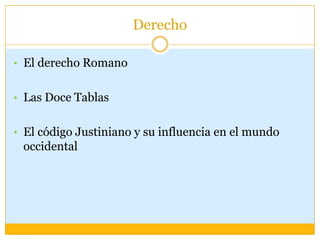 Derecho

• El derecho Romano


• Las Doce Tablas


• El código Justiniano y su influencia en el mundo
 occidental
 