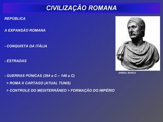 REPÚBLICA


A EXPANSÃO ROMANA



- CONQUISTA DA ITÁLIA



- ESTRADAS


                                                    ANIBAL BARCA
- GUERRAS PÚNICAS (264 a C – 146 a C)

 > ROMA X CARTAGO (ATUAL TUNIS)

 > CONTROLE DO MEDITERRÂNEO > FORMAÇÃO DO IMPÉRIO
 