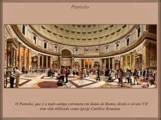 Panteão




O Panteão, que é a mais antiga estrutura em domo de Roma, desde o século VII
              tem sido utilizado como igreja Católica Romana.
 