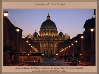 Basilica de São Pedro




Sede da Igreja Católica, é a maior de entre todas as igrejas cristãs,
                podendo abrigar 60.000 pessoas...
 