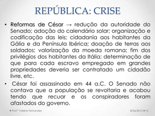 REPÚBLICA: CRISE
• Reformas de César → redução da autoridade do
  Senado; adoção do calendário solar; organização e
  codi...
