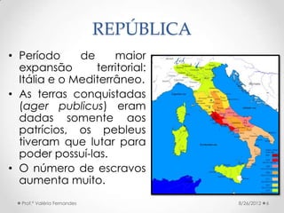 REPÚBLICA
• Período     de     maior
  expansão       territorial:
  Itália e o Mediterrâneo.
• As terras conquistadas
  (...