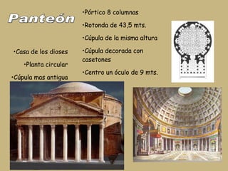 Casa de los dioses Planta circular Cúpula mas antigua Pórtico 8 columnas Rotonda de 43,5 mts. Cúpula de la misma altura Cúpula decorada con casetones Centro un óculo de 9 mts. Panteón 