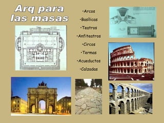 Arcos Basílicas Teatros Anfiteatros Circos Termas Acueductos Calzadas Arq para las masas 