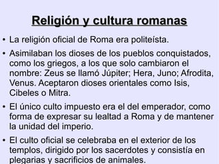 Religión y cultura romanas
●   El cristianismo nace en los primeros años del
    Imperio, en Palestina, territorio romano....