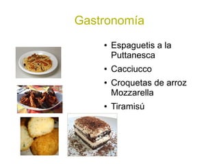 Gastronomía
    ●   Espaguetis a la
        Puttanesca
    ●   Cacciucco
    ●   Croquetas de arroz
        Mozzarella
    ●   Tiramisú
    ●
 