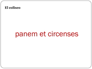 El coliseo




      panem et circenses
 