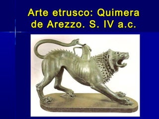 Arte etrusco: Quimera
de Arezzo. S. IV a.c.
 