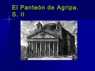 El Panteón de Agripa.
S. II
 