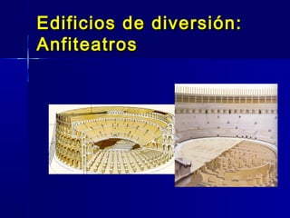 Edificios de diversión:
Anfiteatros
 