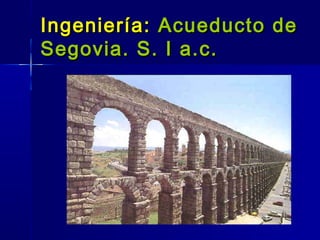 Ingeniería: Acueducto de
Segovia. S. I a.c.
 