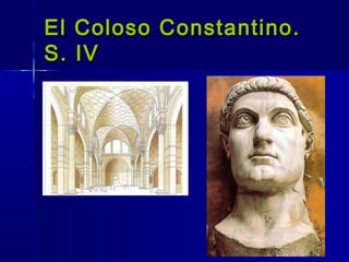 El Coloso Constantino.
S. IV
 