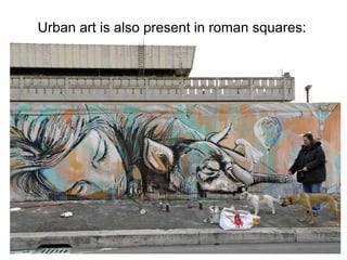 Urban art is also present in roman squares:
 