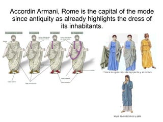 Accordin Armani, Rome is the capital of the mode
 since antiquity as already highlights the dress of
                   its inhabitants.
 