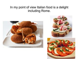 In my point of view Italian food is a delight
             including Rome.
 