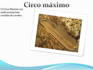 O Circo Máximo era
onde aconteciam
corridas de cavalos.
 