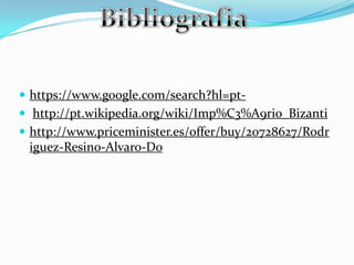  https://www.google.com/search?hl=pt-
 http://pt.wikipedia.org/wiki/Imp%C3%A9rio_Bizanti
 http://www.priceminister.es/offer/buy/20728627/Rodr
iguez-Resino-Alvaro-Do
 