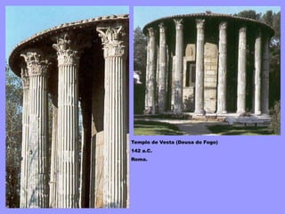 Templo de Vesta (Deusa do Fogo)
142 a.C.
Roma.
 