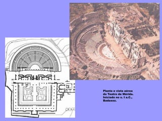 Planta e vista aérea
do Teatro de Mérida.
Iniciado no s. I a.C.,
Badaxoz.
 