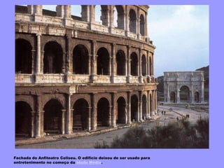 Fachada do Anfiteatro Coliseu. O edifício deixou de ser usado para
entretenimento no começo da Idade Média.
 