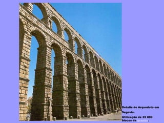 Detalle do Arqueduto em
Segovia.
Utilização de 35 000
blocos de granito.
 