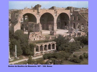 Restos da Basílica de Maxencio. 307 – 330. Roma.
 