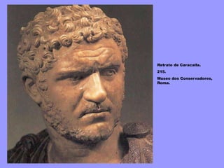Retrato de Caracalla.
215.
Museo dos Conservadores,
Roma.
 