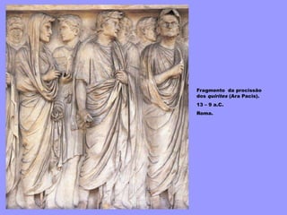 Fragmento da procissão
dos quirites (Ara Pacis).
13 – 9 a.C.
Roma.
 