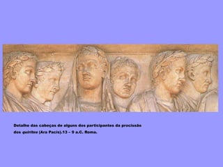 Detalhe das cabeças de alguns dos participantes da procissão
dos quirites (Ara Pacis).13 – 9 a.C. Roma.
 