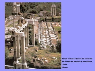 Fórum romano. Restos da colunata
do templo de Saturno e da basílica
Xulia.
Roma.
 