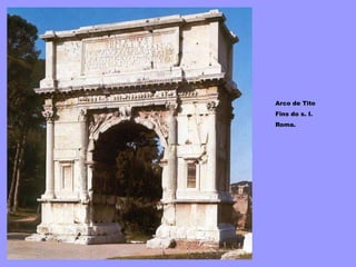 Arco de Tito
Fins do s. I.
Roma.
 