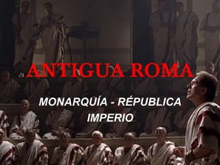 ANTIGUA ROMA
MONARQUÍA - RÉPUBLICA
IMPERIO
 