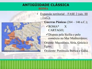 ANTIGÜIDADE CLÁSSICA
ROMA
• Expansão territorial – FASE 2 (séc. III
– I a.C);
– Guerras Púnicas (264 – 146 a.C.);
ROMA*
X
CARTAGO;
Disputa pela Sicília e pelo
comércio no Mar Mediterrâneo;
– Oriente: Macedônia, Síria, Grécia e
Egito;
– Ocidente: Península Ibérica e Gália.

iair@pop.com.br

Prof. Iair

 