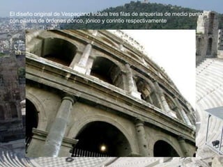 El diseño original de Vespaciano incluía tres filas de arquerías de medio punto,
con pilares de órdenes dórico, jónico y corintio respectivamente
 