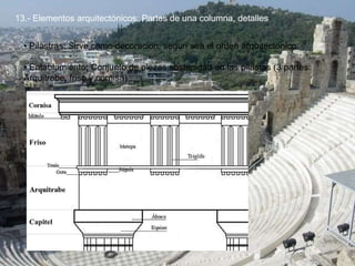 13.- Elementos arquitectónicos: Partes de una columna, detalles
• Pilastras: Sirve como decoracion, segun sea el orden arquitectonico.
• Entablamiento: Conjunto de piezas sostenidad en las pilastas (3 partes:
Arquitrabe, friso y cornisa)
 