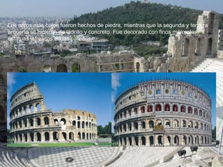 Los arcos más bajos fueron hechos de piedra, mientras que la segunda y tercera
arquería se hicieron de ladrillo y concreto. Fue decorado con finos mármoles,
estatuas y frescos en las paredes.
 