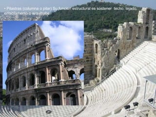 • Pilastras (columna o pilar) Su función estructural es sostener techo, tejado,
entablamento o arquitrabe.
 