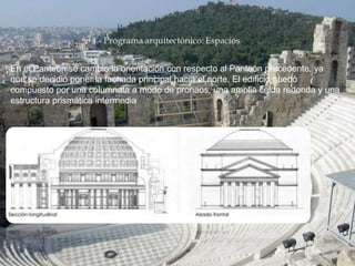 En el Panteón se cambió la orientación con respecto al Panteón precedente, ya
que se decidió poner la fachada principal hacia el norte. El edificio quedó
compuesto por una columnata a modo de pronaos, una amplia celda redonda y una
estructura prismática intermedia
 