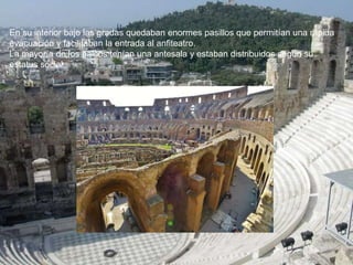 En su interior bajo las gradas quedaban enormes pasillos que permitían una rápida
evacuación y facilitaban la entrada al anfiteatro.
La mayoría de los palcos tenían una antesala y estaban distribuidos según su
estatus social.
 