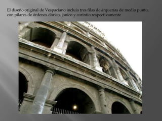 El diseño original de Vespaciano incluía tres filas de arquerías de medio punto,
con pilares de órdenes dórico, jónico y corintio respectivamente
 