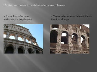 12.- Sistemas constructivos: Adintelado, muros, columnas
• Vanos: Abertura con la intencion de
iluminar el lugar
• Arcos: Lo cuales eran
sostenido por las pilastras
 