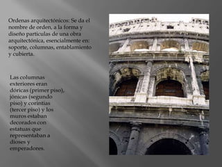 Ordenas arquitectónicos: Se da el
nombre de orden, a la forma y
diseño particulas de una obra
arquitectónica, esencialmente en:
soporte, columnas, entablamiento
y cubierta.
 
