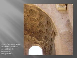 «Las bóvedas también
recibieron el ornato
geométrico de
casetones
octogonales»
 