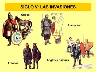 SIGLO V: LAS INVASIONES
Godos
Francos
Alamanos
Anglos y Sajones
 